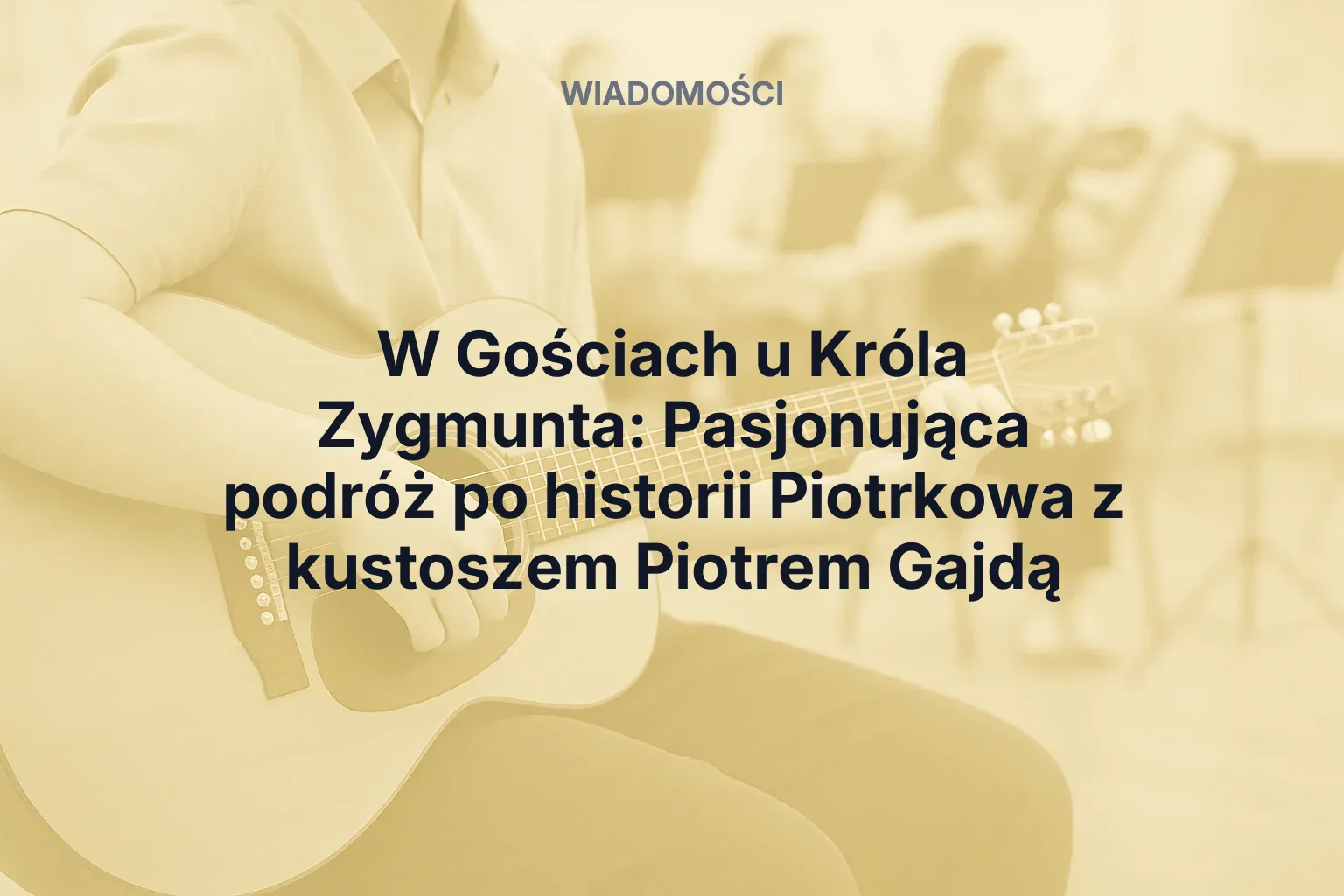 W Gościach u Króla Zygmunta: Pasjonująca podróż po historii Piotrkowa z kustoszem Piotrem Gajdą