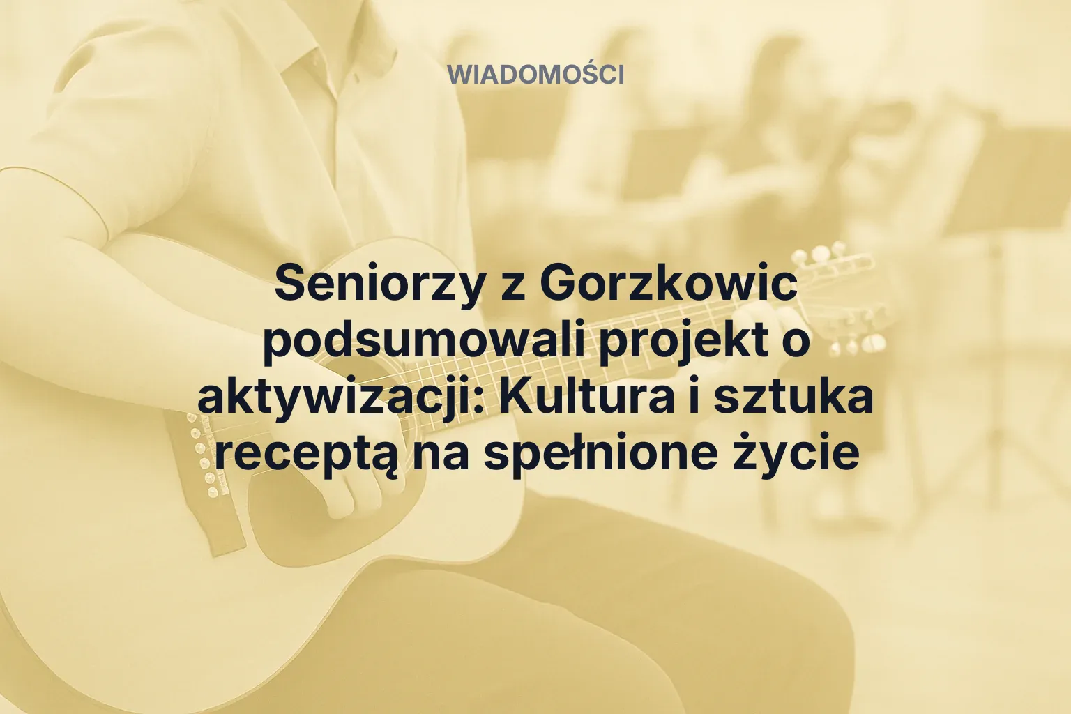 Seniorzy z Gorzkowic podsumowali projekt o aktywizacji: Kultura i sztuka receptą na spełnione życie